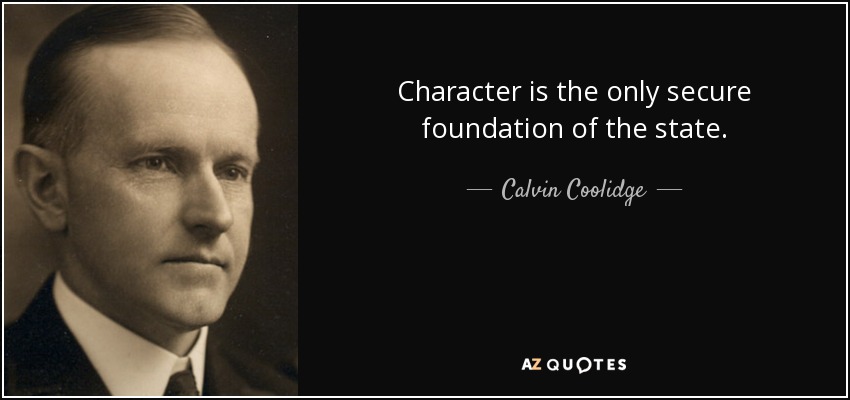 Character is the only secure foundation of the state. - Calvin Coolidge