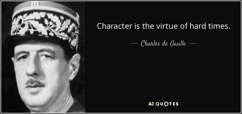 Character is the virtue of hard times. - Charles de Gaulle
