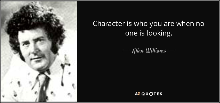 Character is who you are when no one is looking. - Allan Williams