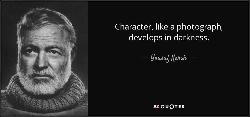 Character, like a photograph, develops in darkness. - Yousuf Karsh