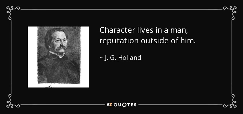 Character lives in a man, reputation outside of him. - J. G. Holland