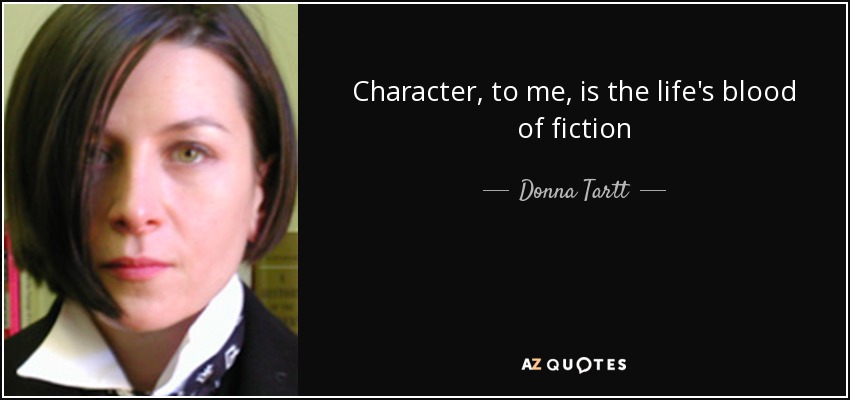 Character, to me, is the life's blood of fiction - Donna Tartt