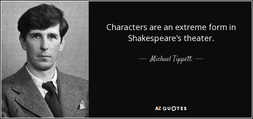 Characters are an extreme form in Shakespeare's theater. - Michael Tippett