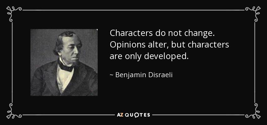 Characters do not change. Opinions alter, but characters are only developed. - Benjamin Disraeli