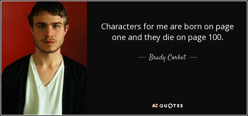 Characters for me are born on page one and they die on page 100. - Brady Corbet