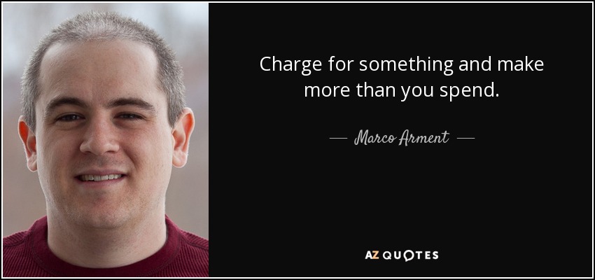 Charge for something and make more than you spend. - Marco Arment