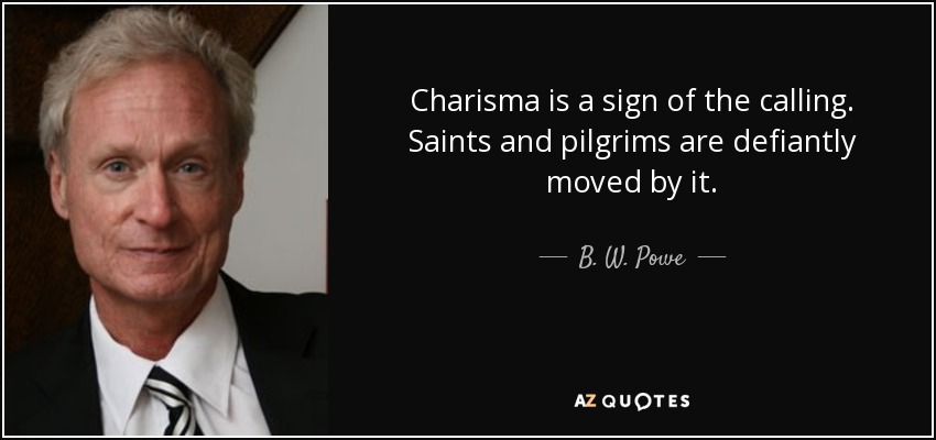 Charisma is a sign of the calling. Saints and pilgrims are defiantly moved by it. - B. W. Powe