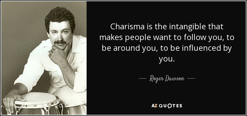 Charisma is the intangible that makes people want to follow you, to be around you, to be influenced by you. - Roger Dawson