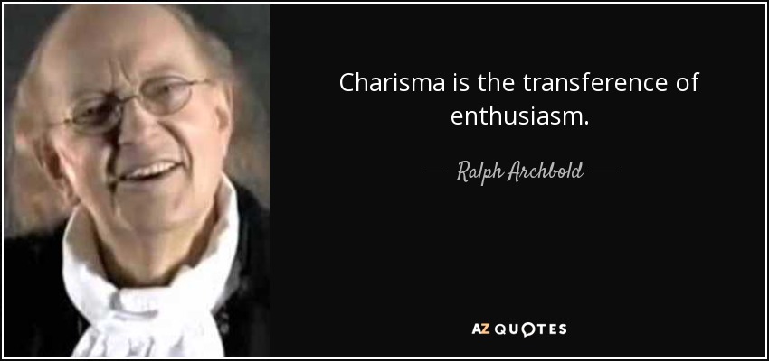 Charisma is the transference of enthusiasm. - Ralph Archbold