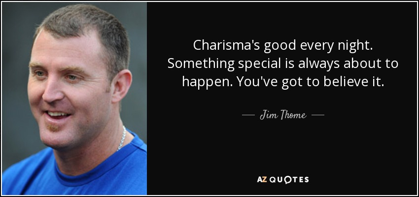 Charisma's good every night. Something special is always about to happen. You've got to believe it. - Jim Thome