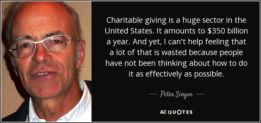 Charitable giving is a huge sector in the United States. It amounts to $350 billion a year. And yet, I can't help feeling that a lot of that is wasted because people have not been thinking about how to do it as effectively as possible. - Peter Singer
