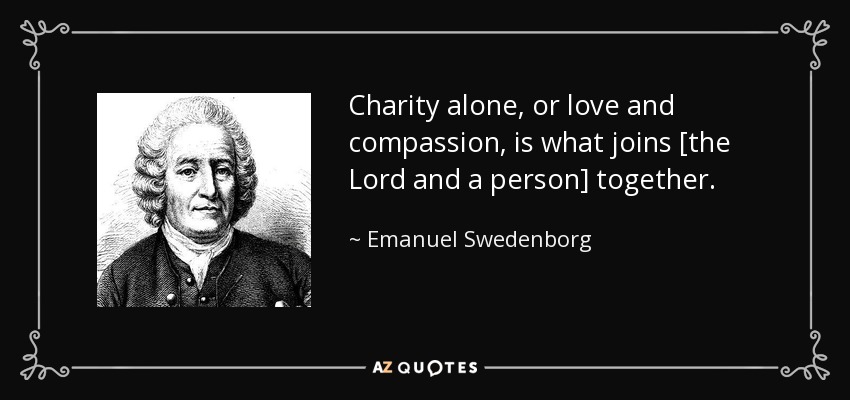 Charity alone, or love and compassion, is what joins [the Lord and a person] together. - Emanuel Swedenborg