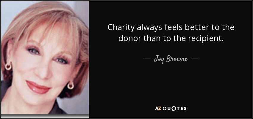 Charity always feels better to the donor than to the recipient. - Joy Browne
