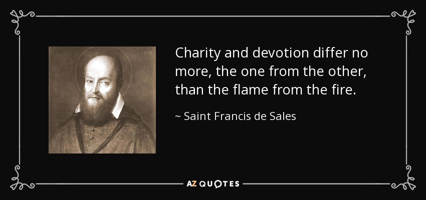 Charity and devotion differ no more, the one from the other, than the flame from the fire. - Saint Francis de Sales
