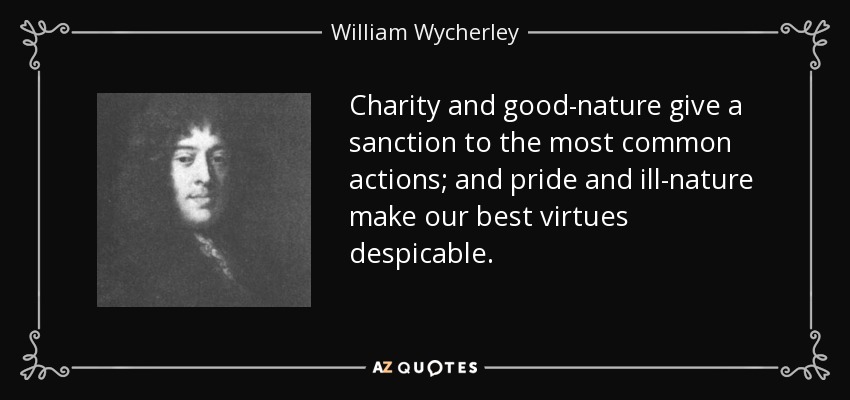 Charity and good-nature give a sanction to the most common actions; and pride and ill-nature make our best virtues despicable. - William Wycherley