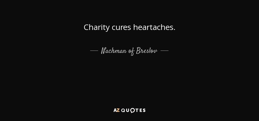 Charity cures heartaches. - Nachman of Breslov