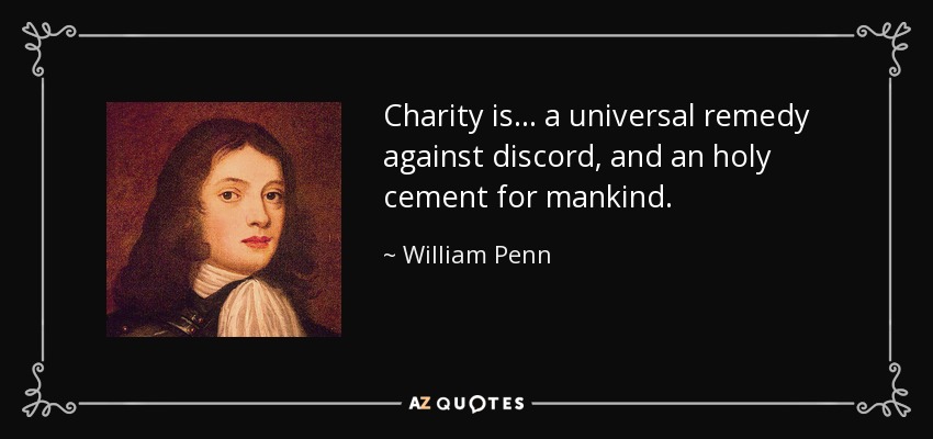 Charity is ... a universal remedy against discord, and an holy cement for mankind. - William Penn