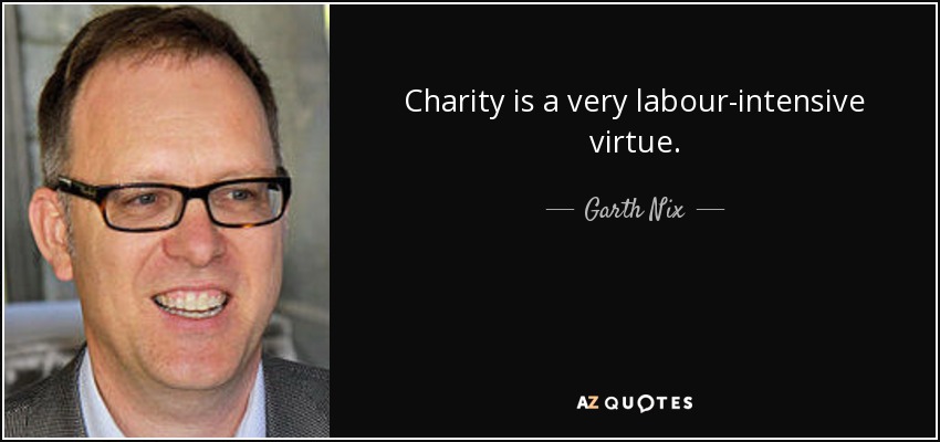 Charity is a very labour-intensive virtue. - Garth Nix