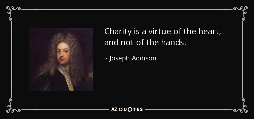 Charity is a virtue of the heart, and not of the hands. - Joseph Addison
