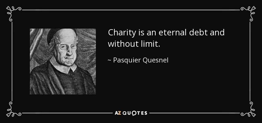 Charity is an eternal debt and without limit. - Pasquier Quesnel