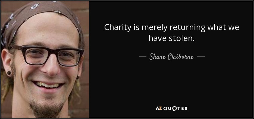 Charity is merely returning what we have stolen. - Shane Claiborne