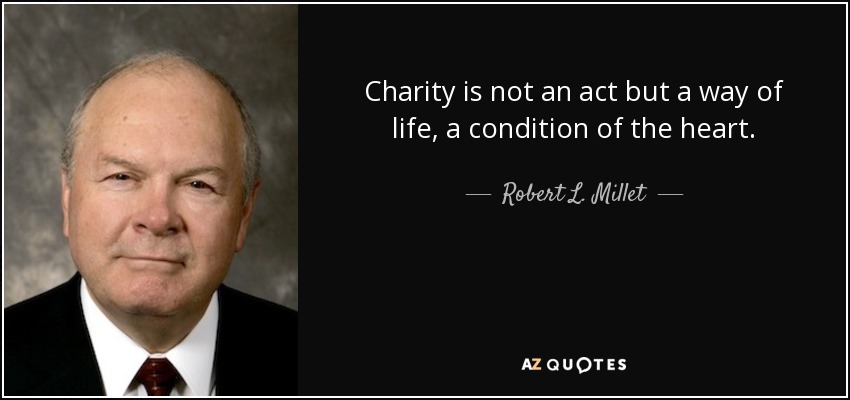 Charity is not an act but a way of life, a condition of the heart. - Robert L. Millet