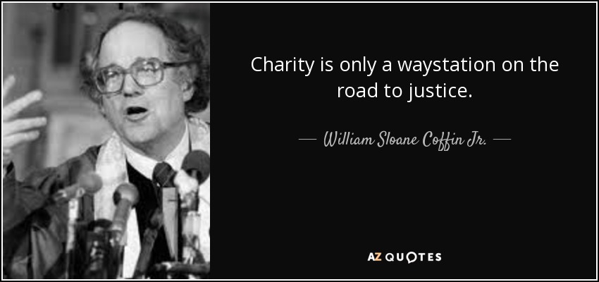 Charity is only a waystation on the road to justice. - William Sloane Coffin
