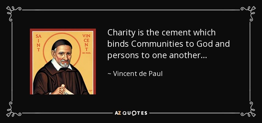 Charity is the cement which binds Communities to God and persons to one another . . . - Vincent de Paul