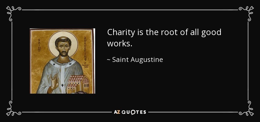 Charity is the root of all good works. - Saint Augustine