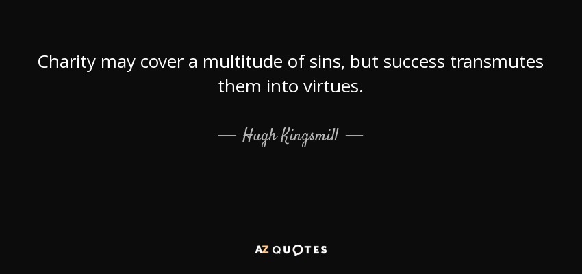 Charity may cover a multitude of sins, but success transmutes them into virtues. - Hugh Kingsmill