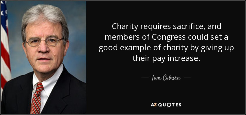 Charity requires sacrifice, and members of Congress could set a good example of charity by giving up their pay increase. - Tom Coburn