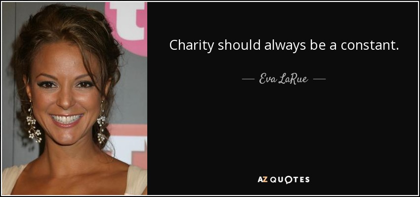 Charity should always be a constant. - Eva LaRue
