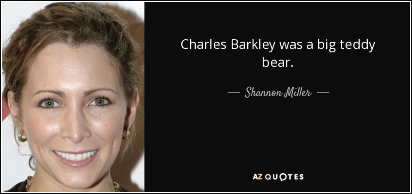 Charles Barkley was a big teddy bear. - Shannon Miller