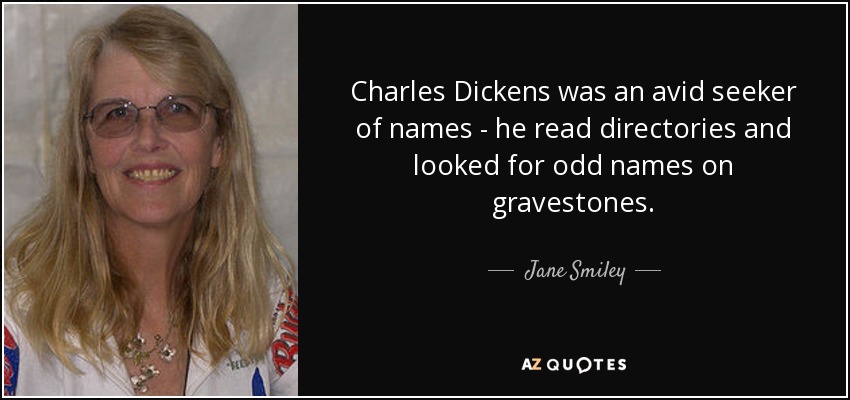 Charles Dickens was an avid seeker of names - he read directories and looked for odd names on gravestones. - Jane Smiley