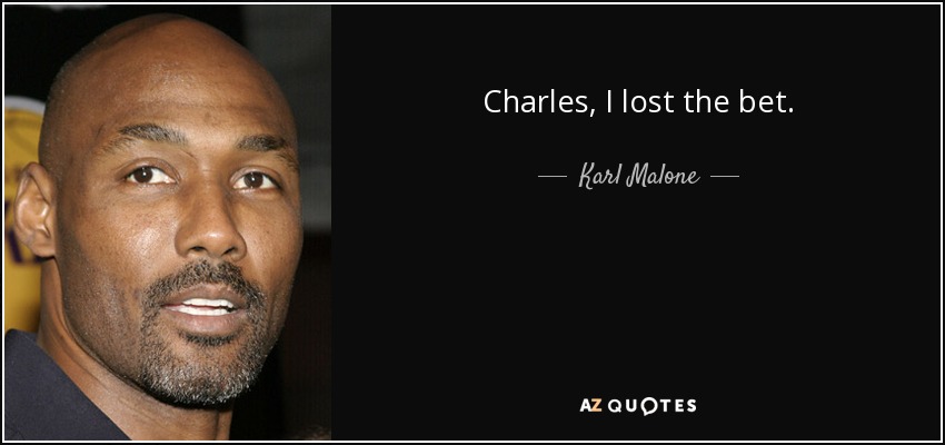 Charles, I lost the bet. - Karl Malone