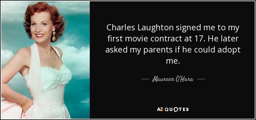 Charles Laughton signed me to my first movie contract at 17. He later asked my parents if he could adopt me. - Maureen O'Hara