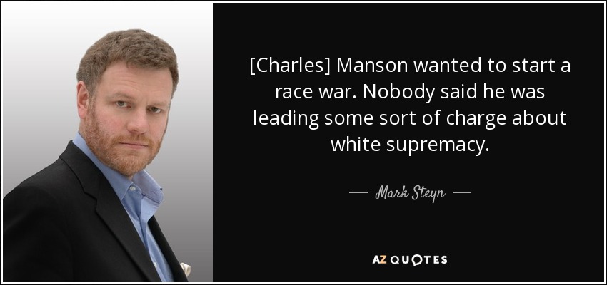 [Charles] Manson wanted to start a race war. Nobody said he was leading some sort of charge about white supremacy. - Mark Steyn