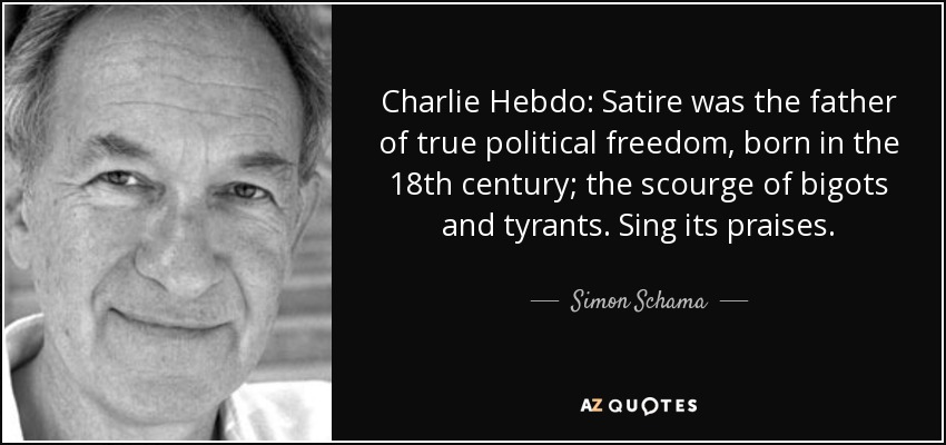 Charlie Hebdo: Satire was the father of true political freedom, born in the 18th century; the scourge of bigots and tyrants. Sing its praises. - Simon Schama