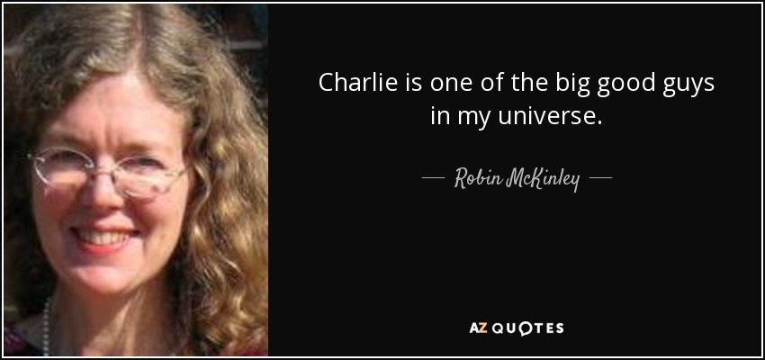 Charlie is one of the big good guys in my universe. - Robin McKinley