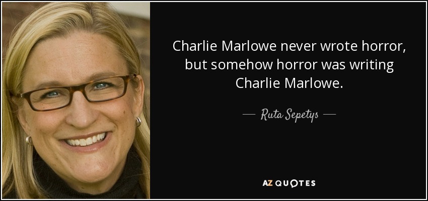Charlie Marlowe never wrote horror, but somehow horror was writing Charlie Marlowe. - Ruta Sepetys