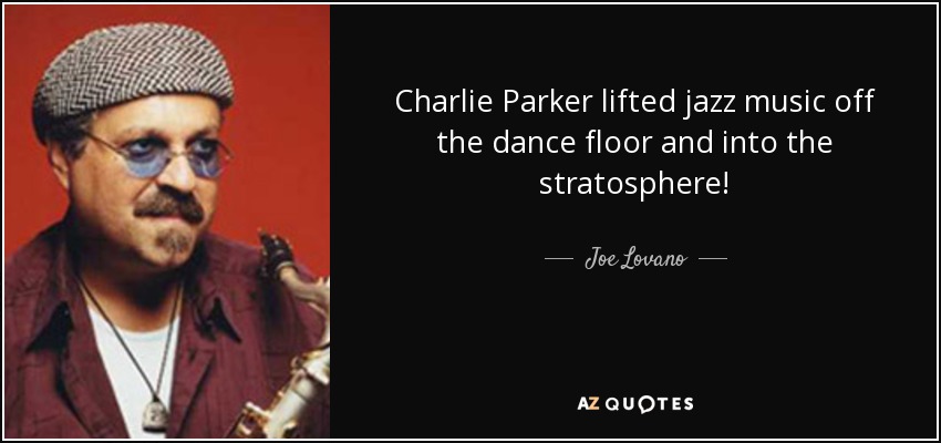 Charlie Parker lifted jazz music off the dance floor and into the stratosphere! - Joe Lovano