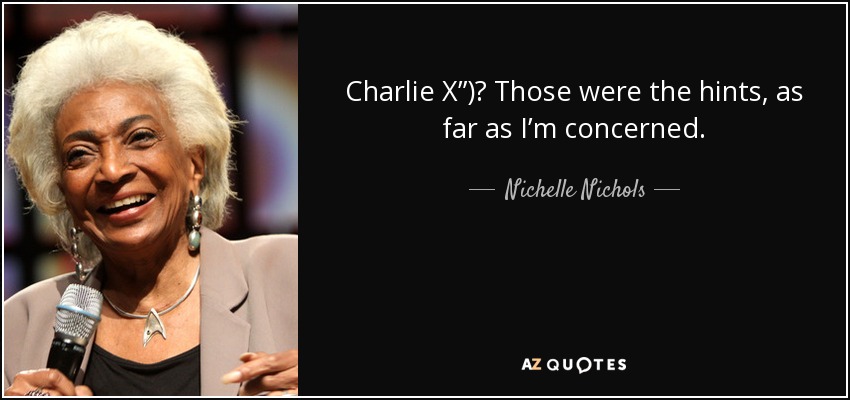 Charlie X”)? Those were the hints, as far as I’m concerned. - Nichelle Nichols