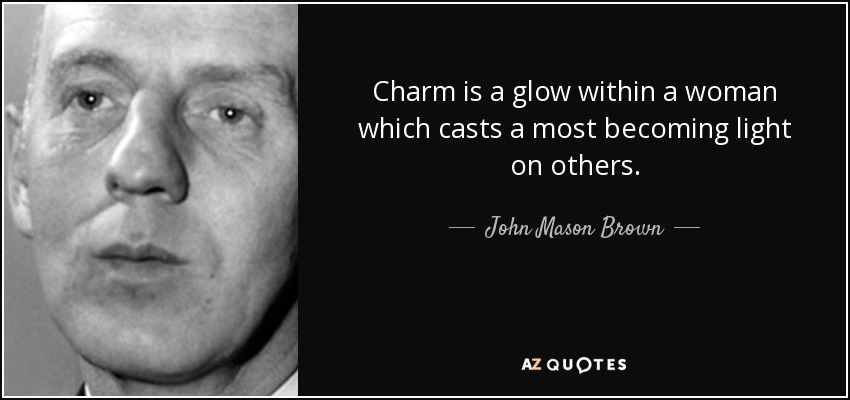 Charm is a glow within a woman which casts a most becoming light on others. - John Mason Brown