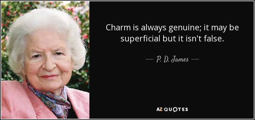 Charm is always genuine; it may be superficial but it isn't false. - P. D. James