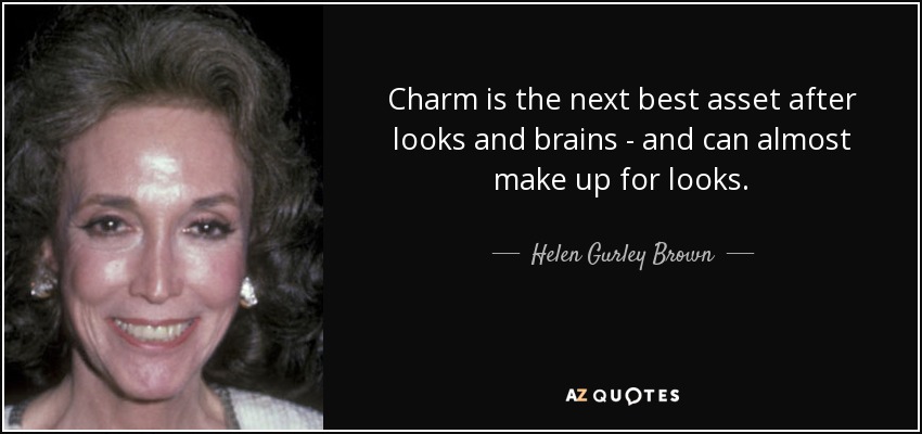 Charm is the next best asset after looks and brains - and can almost make up for looks. - Helen Gurley Brown