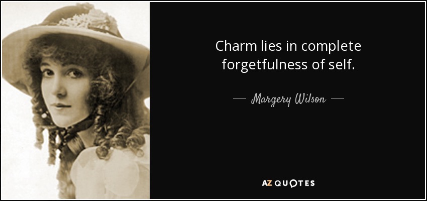 Charm lies in complete forgetfulness of self. - Margery Wilson