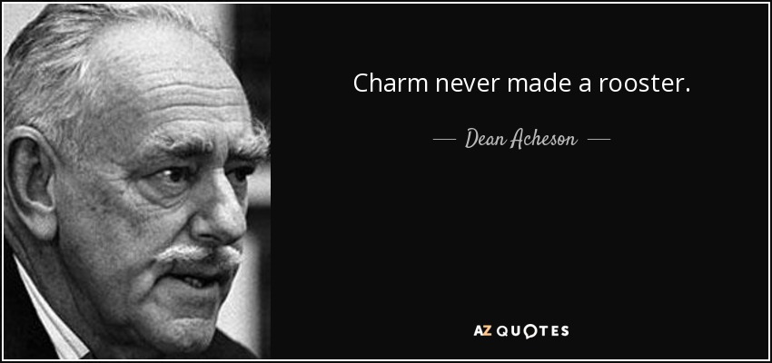 Charm never made a rooster. - Dean Acheson