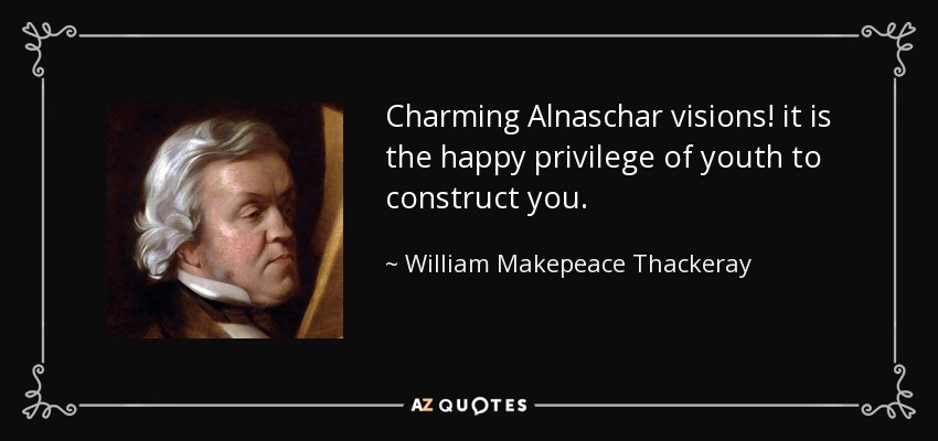 Charming Alnaschar visions! it is the happy privilege of youth to construct you. - William Makepeace Thackeray
