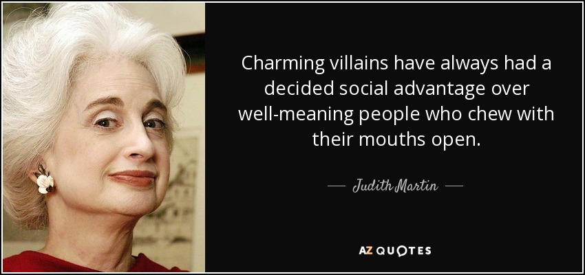 Charming villains have always had a decided social advantage over well-meaning people who chew with their mouths open. - Judith Martin