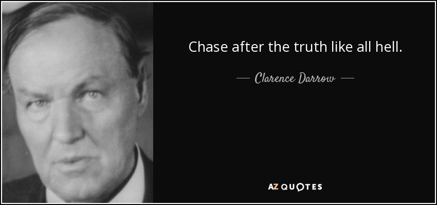 Chase after the truth like all hell. - Clarence Darrow